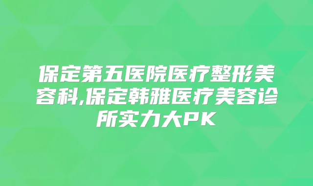 保定第五医院医疗整形美容科,保定韩雅医疗美容诊所实力大PK