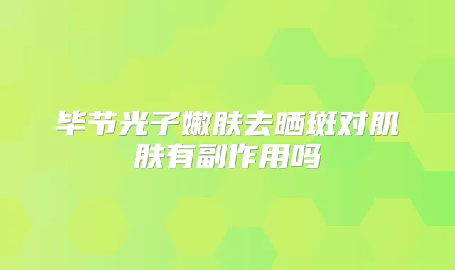 毕节光子嫩肤去晒斑对肌肤有副作用吗
