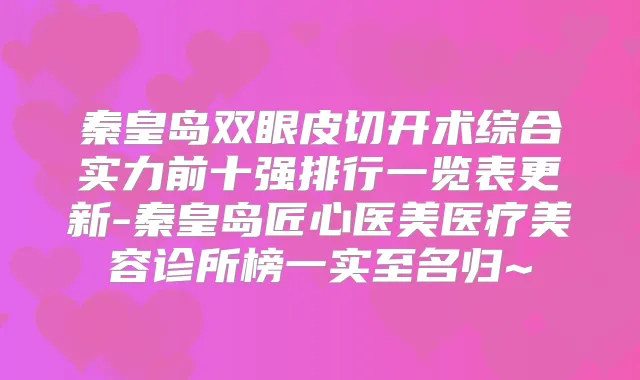 秦皇岛双眼皮切开术综合实力前十强排行一览表更新-秦皇岛匠心医美医疗美容诊所榜一实至名归~