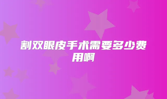 割双眼皮手术需要多少费用啊