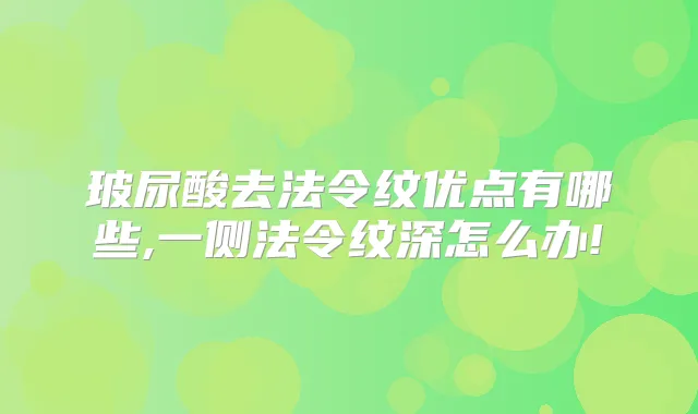 玻尿酸去法令纹优点有哪些,一侧法令纹深怎么办!