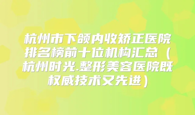 杭州市下颌内收矫正医院排名榜前十位机构汇总（杭州时光.整形美容医院既技术又先进）