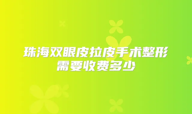 珠海双眼皮拉皮手术整形需要收费多少
