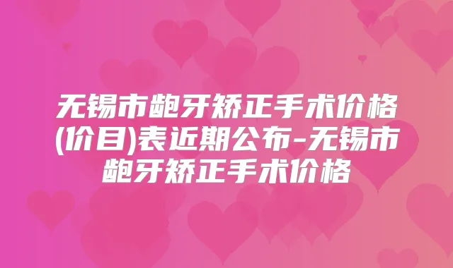 无锡市龅牙矫正手术价格(价目)表近期公布-无锡市龅牙矫正手术价格