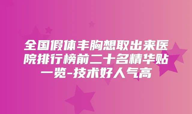 全国假体丰胸想取出来医院排行榜前二十名精华贴一览-技术好人气高
