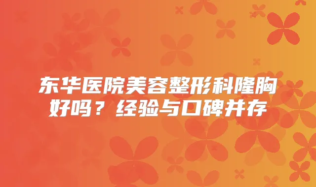 东华医院美容整形科隆胸好吗？经验与口碑并存