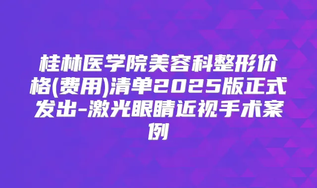 桂林医学院美容科整形价格(费用)清单2025版正式发出-激光眼睛近视手术案例