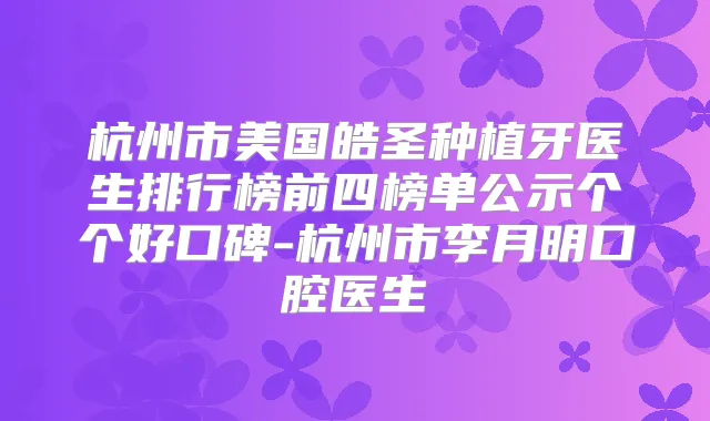 杭州市美国皓圣种植牙医生排行榜前四榜单公示个个好口碑-杭州市李月明口腔医生