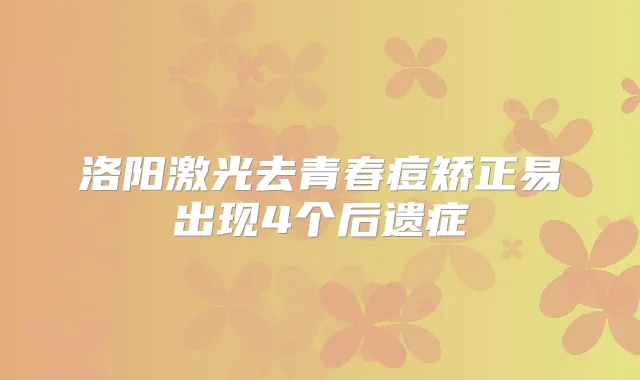洛阳激光去青春痘矫正易出现4个后遗症