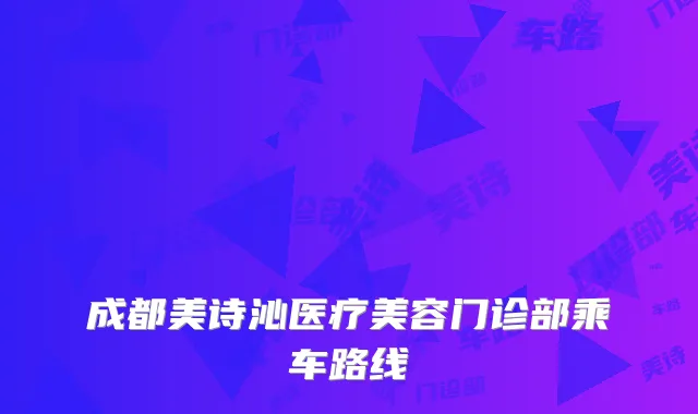 成都美诗沁医疗美容门诊部乘车路线