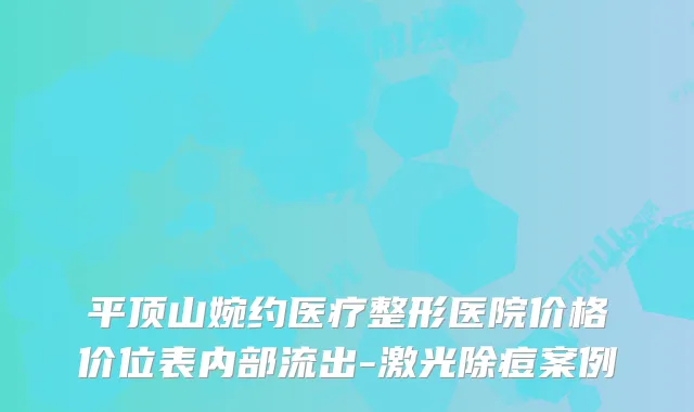 平顶山婉约医疗整形医院价格价位表内部流出-激光除痘案例