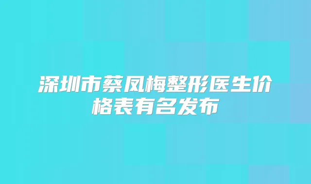 深圳市蔡凤梅整形医生价格表有名发布