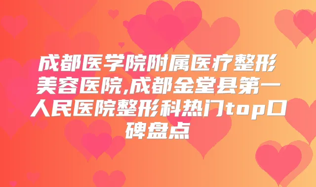 成都医学院附属医疗整形美容医院,成都金堂县第一人民医院整形科热门top口碑盘点