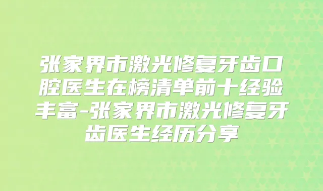 张家界市激光修复牙齿口腔医生在榜清单前十经验丰富-张家界市激光修复牙齿医生经历分享