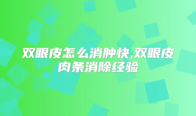 双眼皮怎么消肿快,双眼皮肉条消除经验