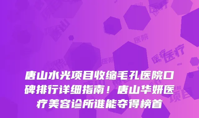 唐山水光项目收缩毛孔医院口碑排行详细指南!唐山华妍医疗美容诊所谁能夺得榜首