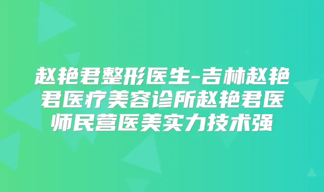 赵艳君整形医生-吉林赵艳君医疗美容诊所赵艳君医师民营医美实力技术强