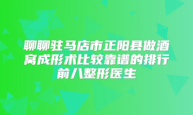 聊聊驻马店市正阳县做酒窝成形术比较靠谱的排行前八整形医生