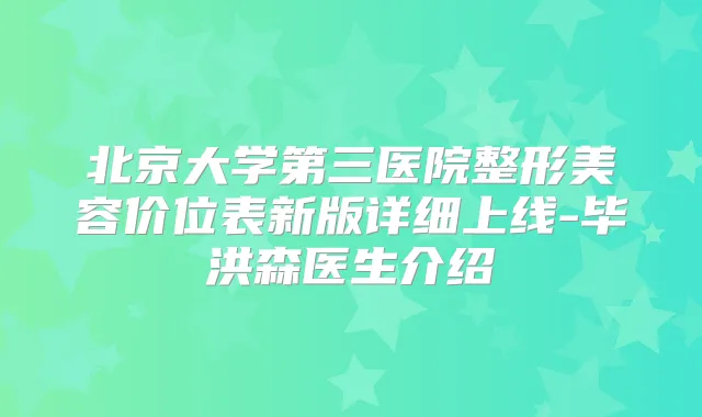 北京大学第三医院整形美容价位表新版详细上线-毕洪森医生介绍