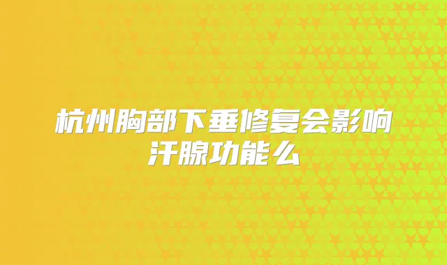杭州胸部下垂修复会影响汗腺功能么