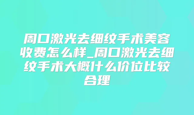 周口激光去细纹手术美容收费怎么样_周口激光去细纹手术大概什么价位比较合理