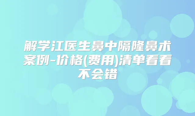 解学江医生鼻中隔隆鼻术案例-价格(费用)清单看看不会错
