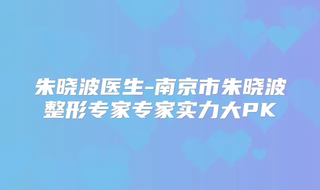 朱晓波医生-南京市朱晓波整形专家专家实力大PK