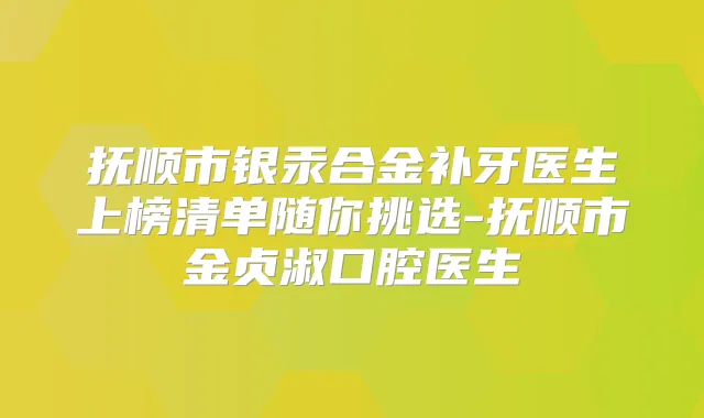 抚顺市银汞合金补牙医生上榜清单随你挑选-抚顺市金贞淑口腔医生