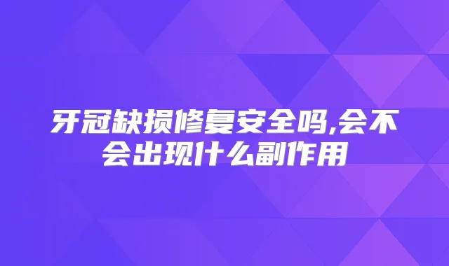 牙冠缺损修复安全吗,会不会出现什么副作用