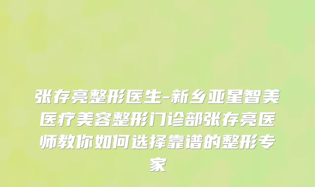 张存亮整形医生-新乡亚星智美医疗美容整形门诊部张存亮医师教你如何选择靠谱的整形专家