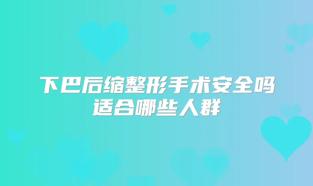 下巴后缩整形手术安全吗适合哪些人群