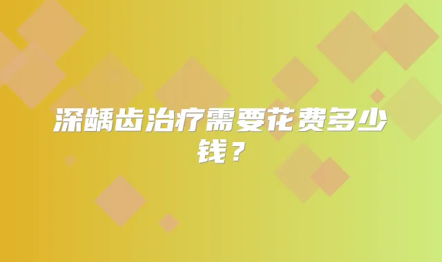 深龋齿需要花费多少钱?