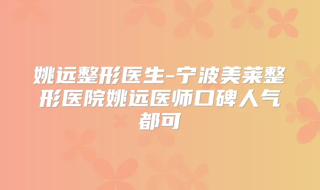 姚远整形医生-宁波美莱整形医院姚远医师口碑人气都可