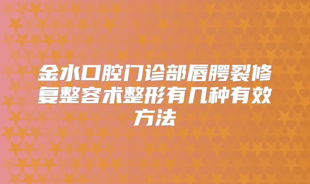 金水口腔门诊部唇腭裂修复整容术整形有几种有效方法