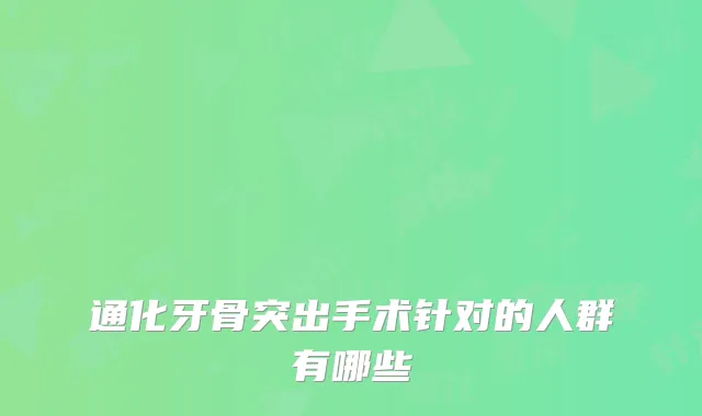 通化牙骨突出手术针对的人群有哪些