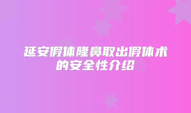 延安假体隆鼻取出假体术的安全性介绍