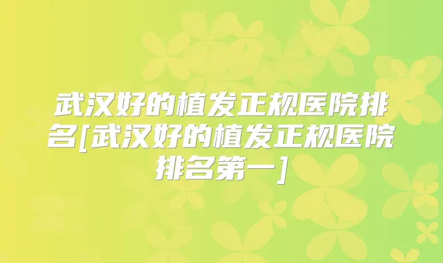 武汉好的植发正规医院排名[武汉好的植发正规医院]