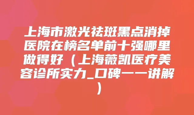 上海市激光祛斑黑点消掉医院在榜名单前十强哪里做得好（上海薇凯医疗美容诊所实力_口碑一一讲解）