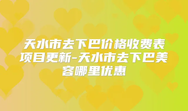 天水市去下巴价格收费表项目更新-天水市去下巴美容哪里优惠