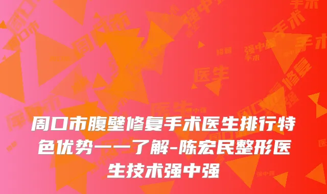 周口市腹壁修复手术医生排行特色优势一一了解-陈宏民整形医生技术强中强