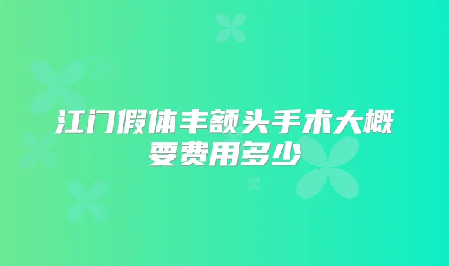 江门假体丰额头手术大概要费用多少