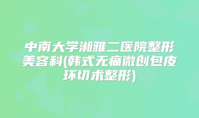 中南大学湘雅二医院整形美容科(韩式微创包皮环切术整形)