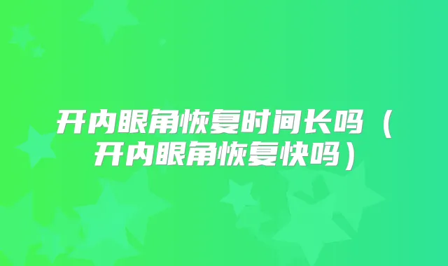 开内眼角恢复时间长吗（开内眼角恢复快吗）