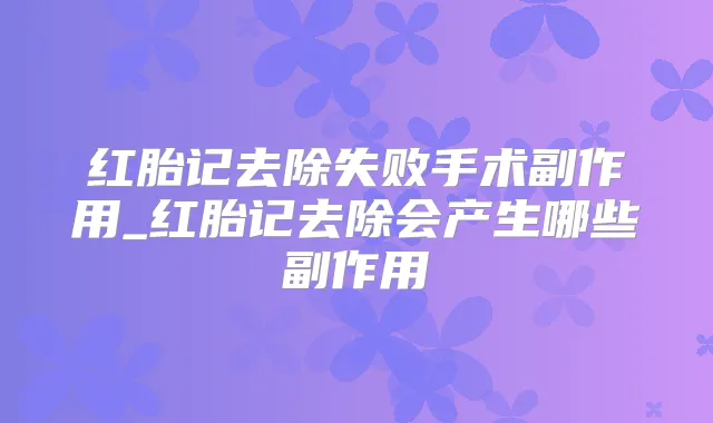 红胎记去除失败手术副作用_红胎记去除会产生哪些副作用