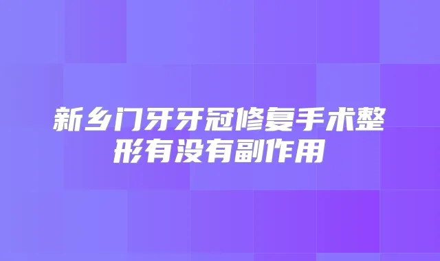 新乡门牙牙冠修复手术整形有没有副作用