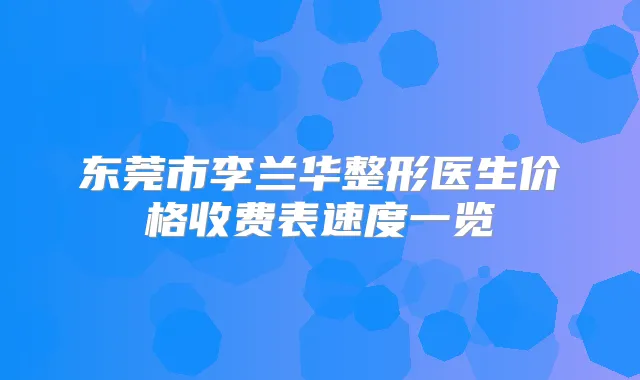 东莞市李兰华整形医生价格收费表速度一览