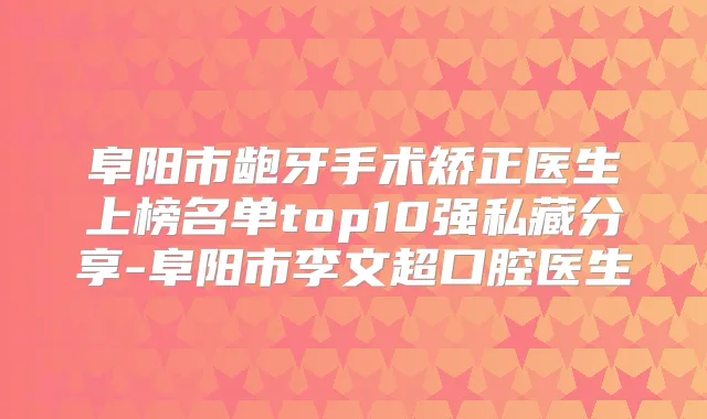 阜阳市龅牙手术矫正医生上榜名单top10强私藏分享-阜阳市李文超口腔医生