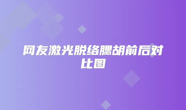 网友激光脱络腮胡前后对比图