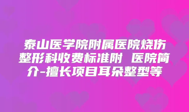 泰山医学院附属医院烧伤整形科收费标准附 医院简介-擅长项目耳朵整型等