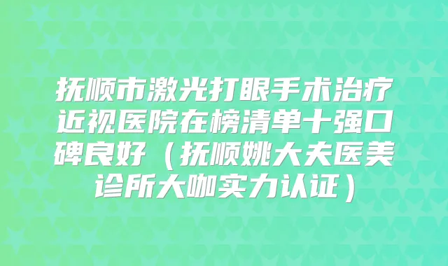 抚顺市激光打眼手术近视医院在榜清单十强口碑良好（抚顺姚大夫医美诊所大咖实力认证）